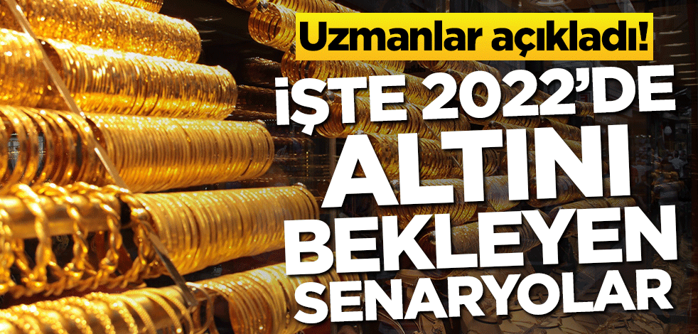 Uzmanlar açıkladı! İşte 2022’de altını bekleyen senaryolar