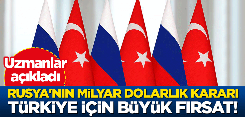 Uzmanlar açıkladı: Rusya'nın milyar dolarlık kararı, Türkiye için büyük fırsat!