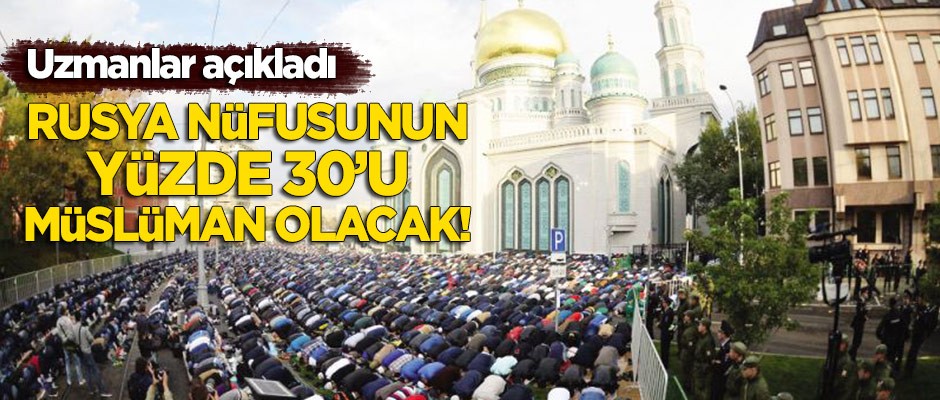 Uzmanlar açıkladı: Yakın gelecekte Rusya nüfusunun yüzde 30'u Müslüman olacak!