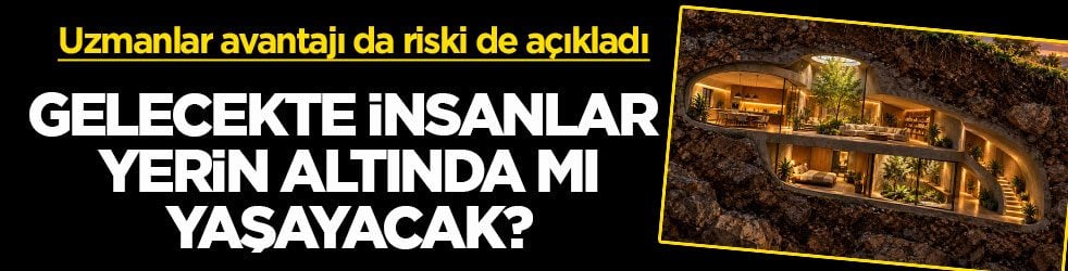 Uzmanlar avantajı da riski de açıkladı! Gelecekte insanlar yerin altında mı yaşayacak? 