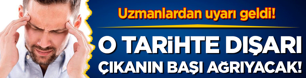 Uzmanlar bu iki güne dikkat çekti: Dışarı çıkanın başı ağrıyacak