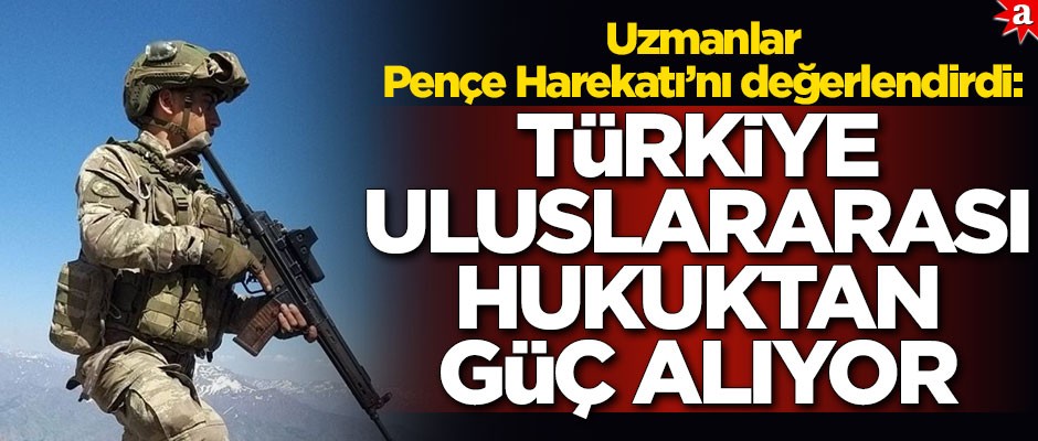 Uzmanlar Pençe Harekatı’nı değerlendirdi: Türkiye uluslararası hukuktan güç alıyor