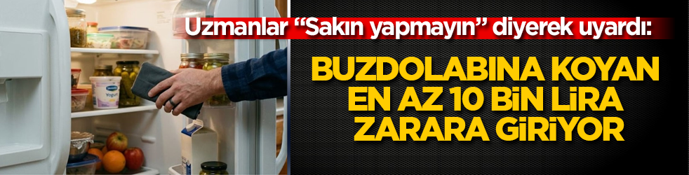 Uzmanlar "Sakın yapmayın" diyerek uyardı: Buzdolabına koyan en az 10 bin lira zarara giriyor