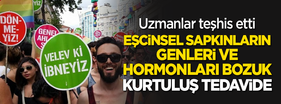 Uzmanlar teşhis etti! Eşcinsel sapkınların genleri ve hormonları bozuk, kurtuluş tedavide