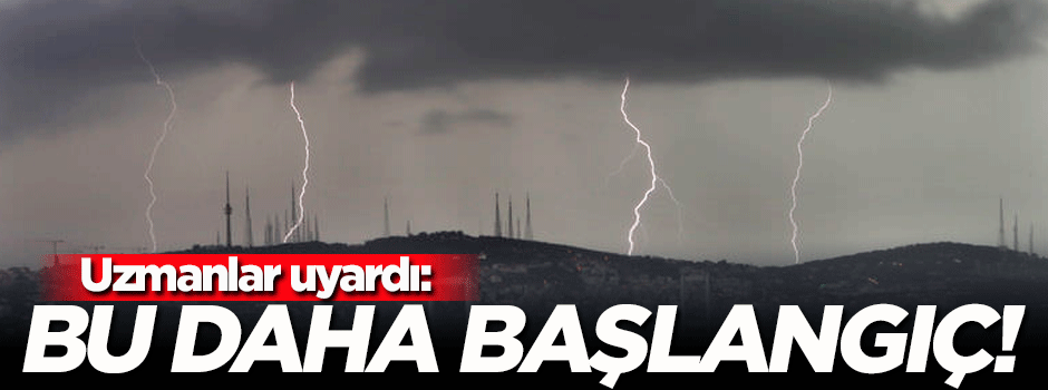Uzmanlar uyardı: Bu daha başlangıç!