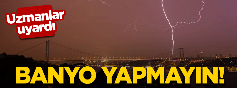 Uzmanlar uyardı: Fırtına sırasında banyo yapmayın!