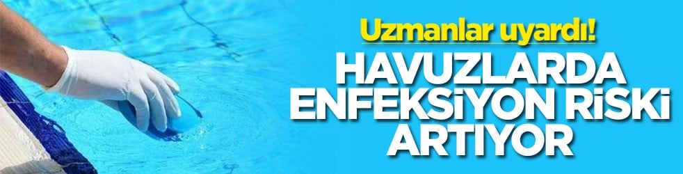 Uzmanlar uyardı! Havuzlarda enfeksiyon riski artıyor