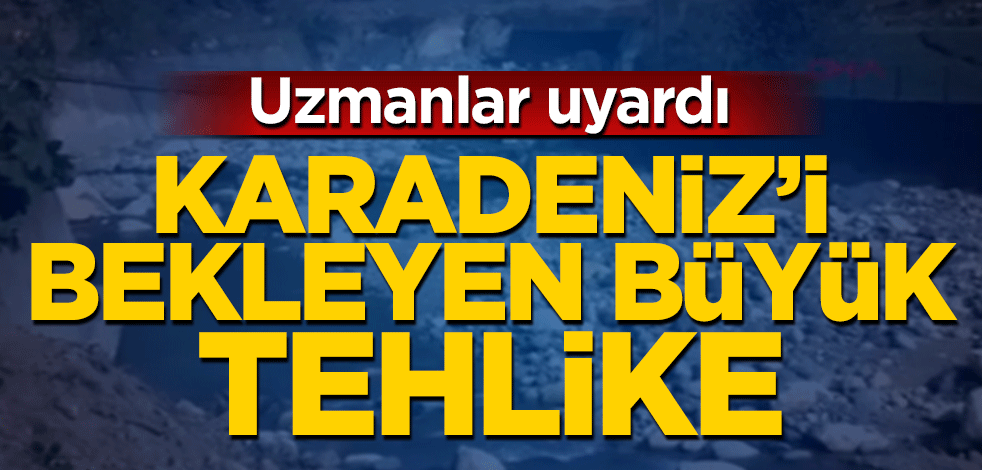 Uzmanlar uyardı! Karadeniz'i bekleyen büyük tehlike