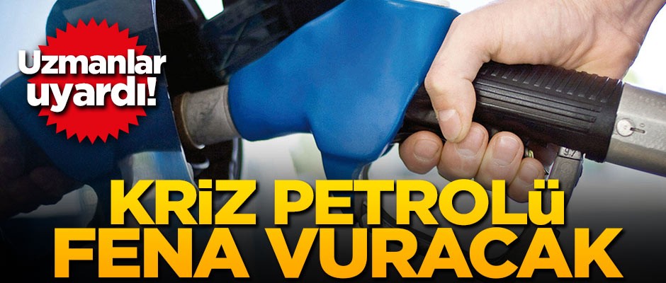 Uzmanlar uyardı! Kriz petrolü fena vuracak