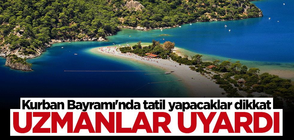 Uzmanlar uyardı: Kurban Bayramı'nda tatil yapacaklar dikkat