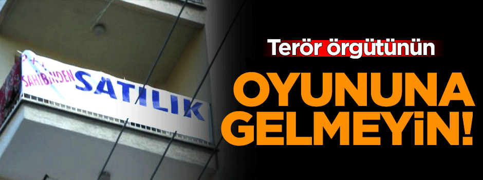 Uzmanlar uyardı: PKK’nın oyununa gelip evinizi satmayın!