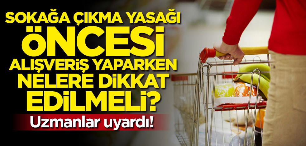 Uzmanlar uyardı: Sokağa çıkma yasağı öncesi alışveriş yaparken nelere dikkat edilmeli?