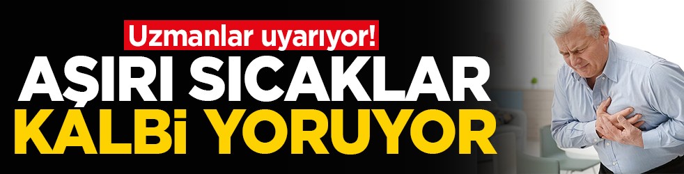 Uzmanlar uyarıyor! Aşırı sıcaklar kalbi yoruyor