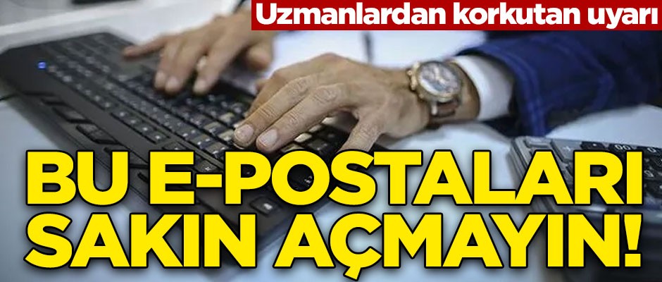 Uzmanlar uyarıyor! Bu e-postaları sakın açmayın