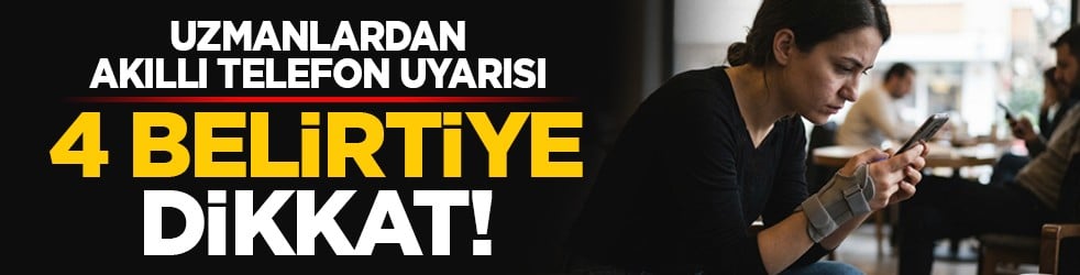 Uzmanlardan akıllı telefon uyarısı: 4 belirtiye dikkat!