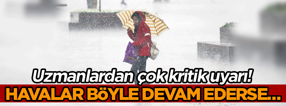 Uzmanlardan çok kritik uyarı! Havalar böyle devam ederse…