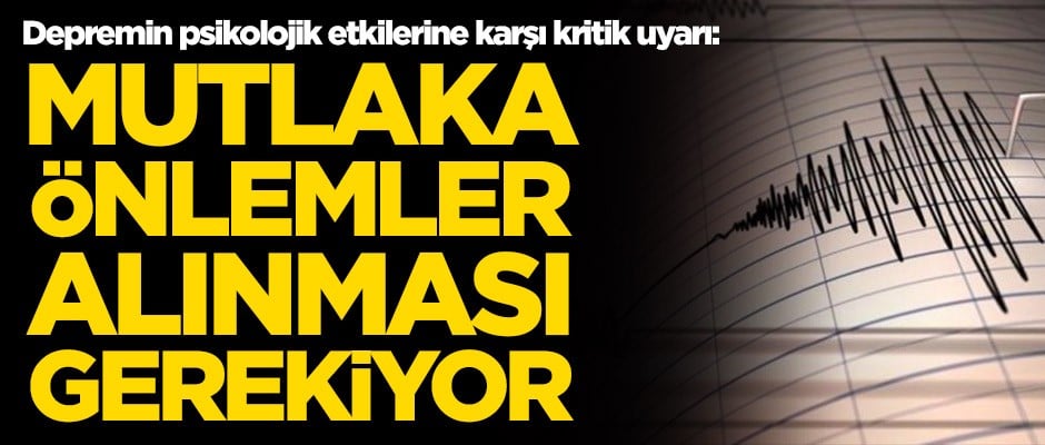 Uzmanlardan depremin psikolojik etkilerine karşı kritik uyarı: Mutlaka önlem alınması gerekiyor