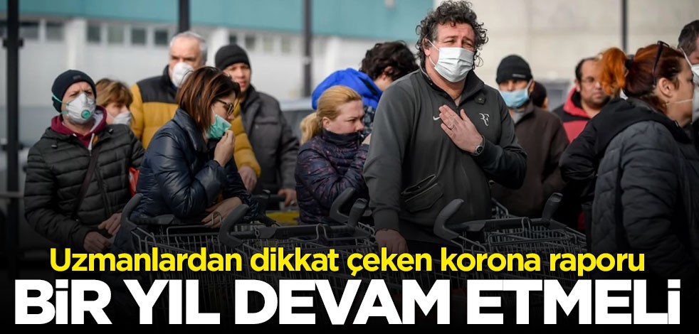Uzmanlardan dikkat çeken koronavirüs raporu: Bir yıl devam etmeli