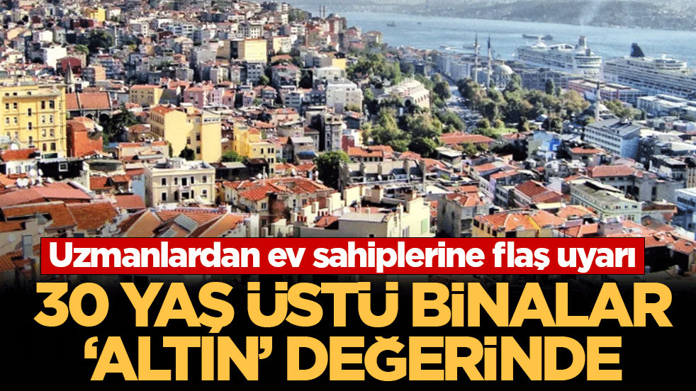 Uzmanlardan ev sahiplerine flaş uyarı: 30 yaş üstü binalar 'altın' değerinde: Bu hata servetinize mal olabilir 