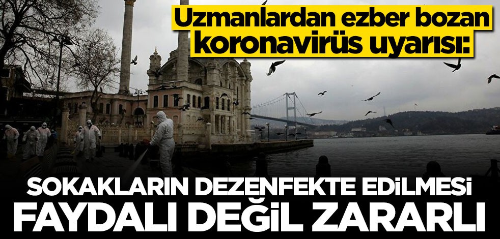 Uzmanlardan ezber bozan koronavirüs uyarısı: Sokakların dezenfekte edilmesi faydalı değil zararlı