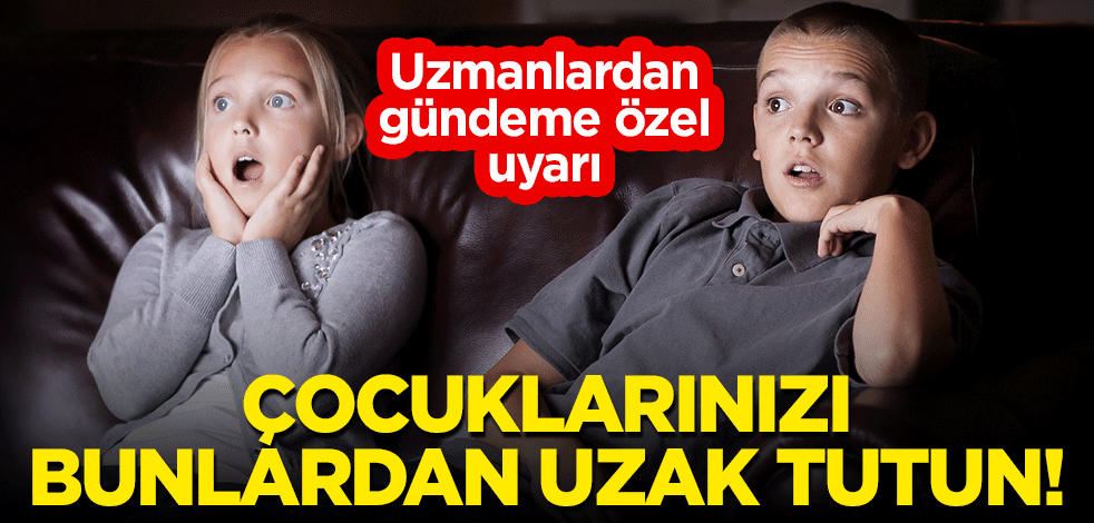 Uzmanlardan gündeme özel uyarı: Çocuklarınızı bunlardan uzak tutun!