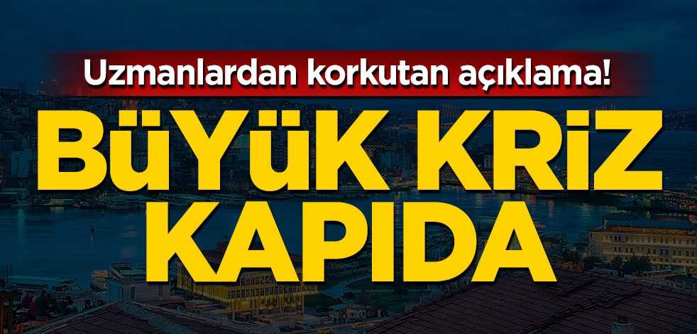 Uzmanlardan korkutan açıklama! Büyük kriz kapıda