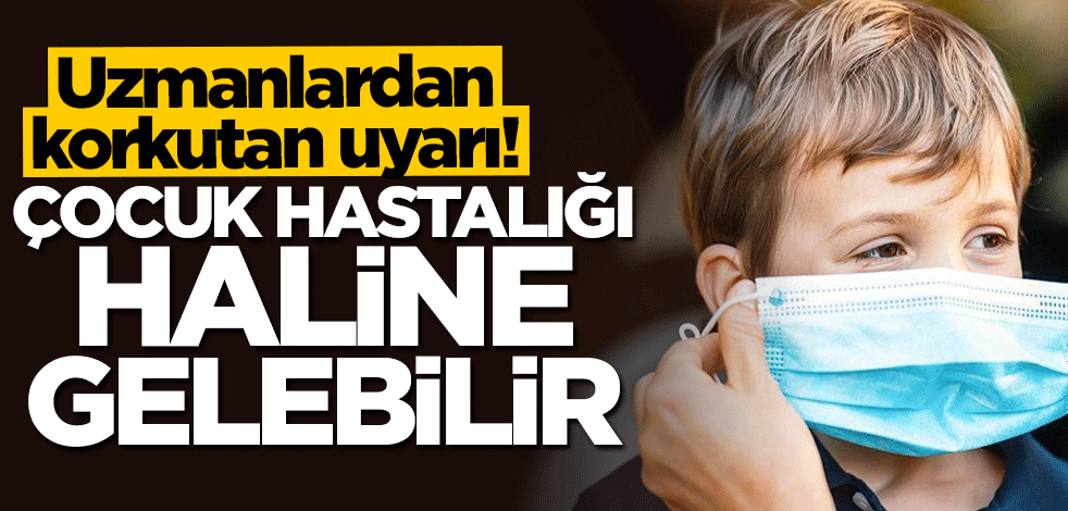 Uzmanlardan korkutan açıklama: Çocuk hastalığı haline gelebilir