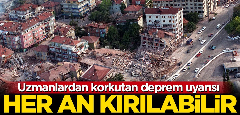 Uzmanlardan korkutan deprem uyarısı: Her an kırılabilir