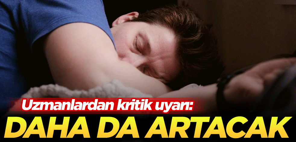 Uzmanlardan kritik uyarı: Daha da artacak