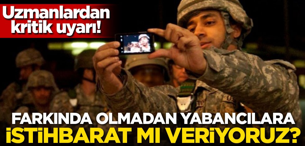 Uzmanlardan kritik uyarı! Farkında olmadan istihbarat mı veriyoruz?