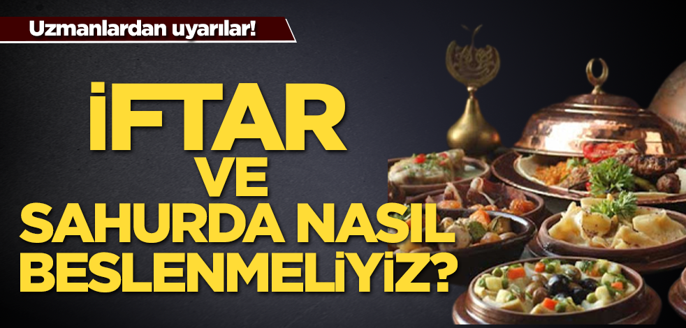 Uzmanlardan önemli uyarılar: İftar ve sahurda nasıl beslenmeliyiz?