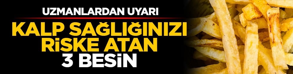 Uzmanlardan uyarı: Kalp sağlığınızı riske atan 3 besin
