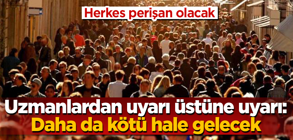 Uzmanlardan uyarı üstüne uyarı: Daha da kötü hale gelecek! Herkes perişan olacak