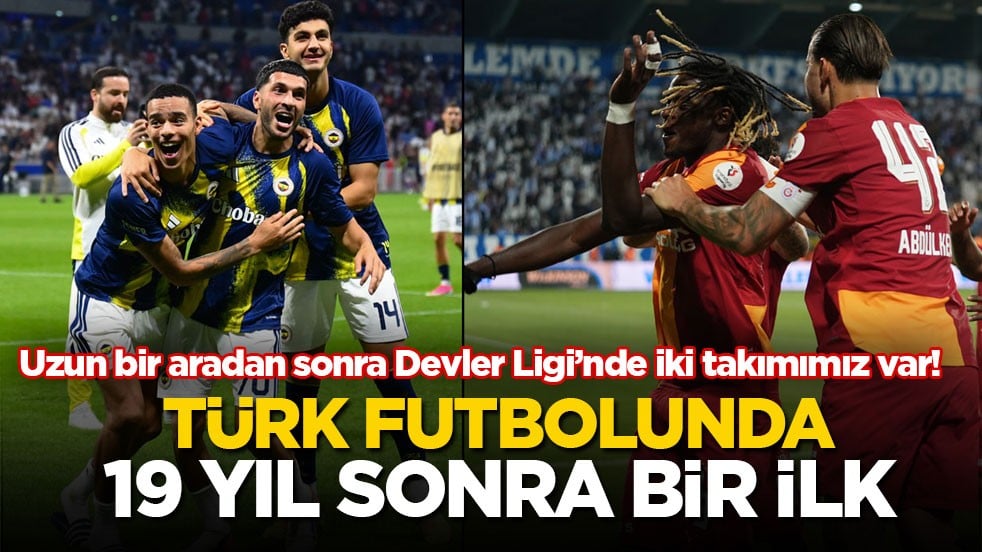 Uzun bir aradan sonra Devler Ligi’nde iki takımımız var! Türk futbolunda 19 yıl sonra bir ilk