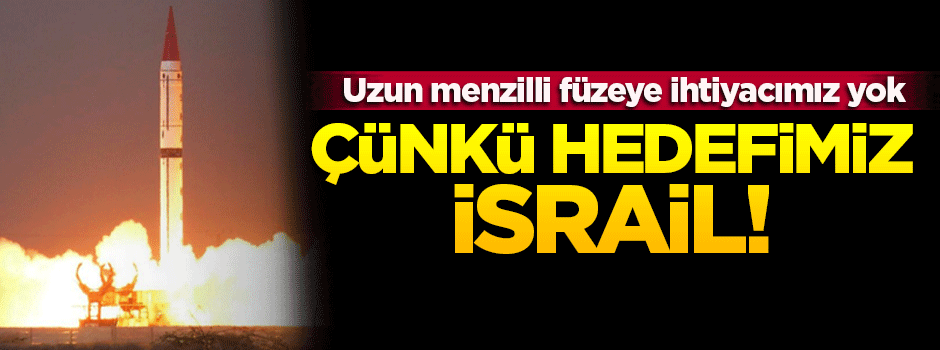 'Uzun menzilli füzeye ihtiyacımız yok çünkü hedefimiz İsrail'