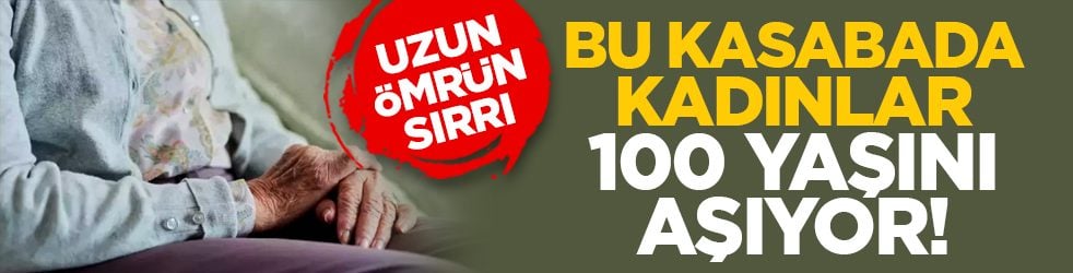 Uzun ömrün sırrı: Bu kasabada kadınlar 100 yaşını aşıyor!