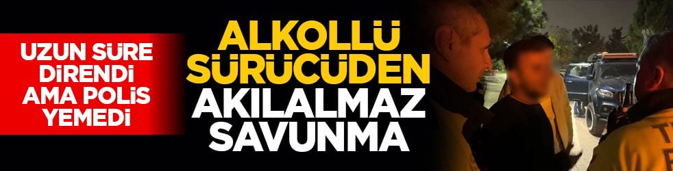 Uzun süre direndi ama polis yemedi: Alkollü sürücüden akılalmaz savunma