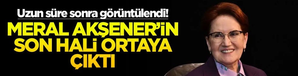 Uzun süre sonra görüntülendi! Meral Akşener'in son hali ortaya çıktı