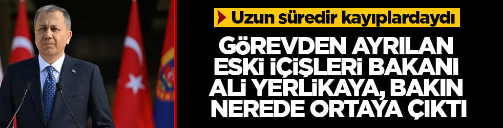 Uzun süredir kayıplardaydı! Görevden ayrılan eski İçişleri Bakanı Ali Yerlikaya, bakın nerede ortaya çıktı