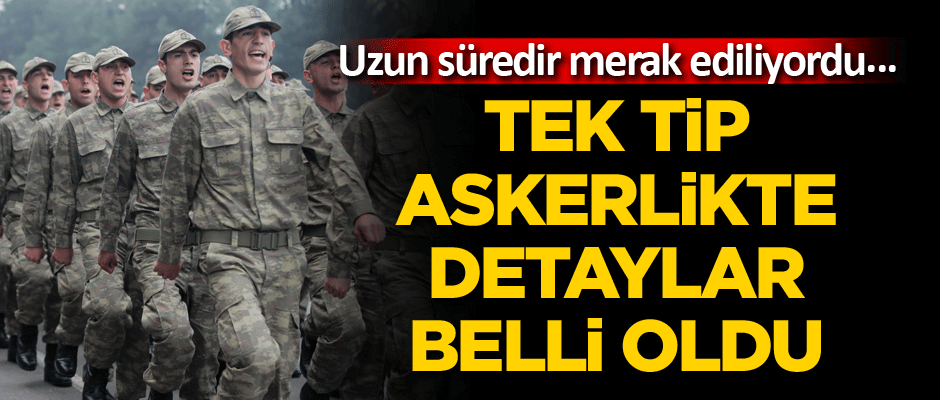 Uzun süredir merak ediliyordu... Tek tip askerlikte detaylar belli oldu