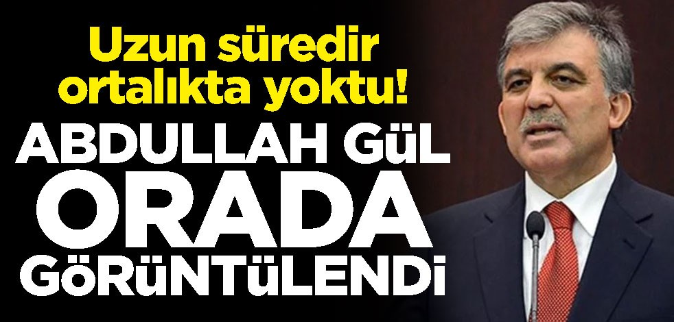 Uzun süredir ortalıkta yoktu! Abdullah Gül orada görüntülendi