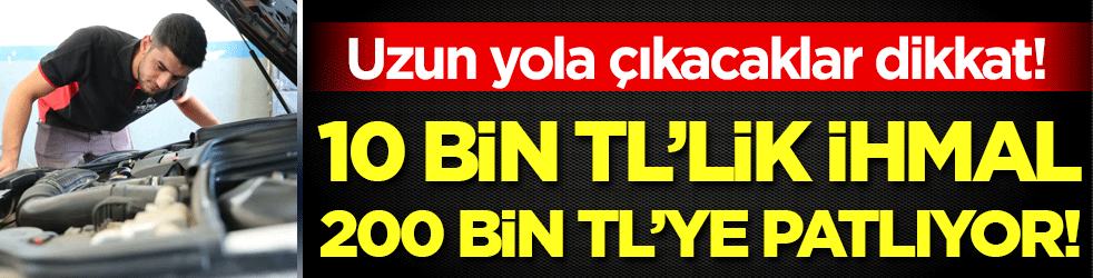 Uzun yola çıkacaklar dikkat: 10 bin liraya kıyamayan 200 bin TL ödüyor! 