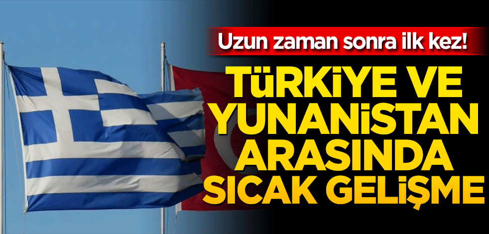 Uzun zaman sonra ilk kez! Türkiye ve Yunanistan arasında sıcak gelişme