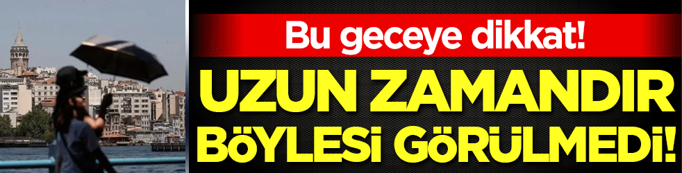 Uzun zamandır böylesi görülmedi: Bu geceye dikkat!