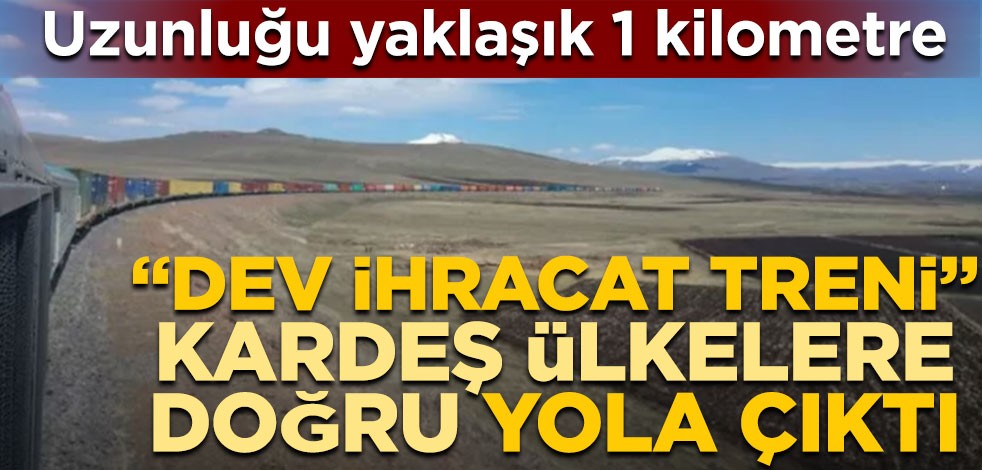Uzunluğu yaklaşık 1 kilometre! "Dev ihracat treni" kardeş ülkelere doğru yola çıktı