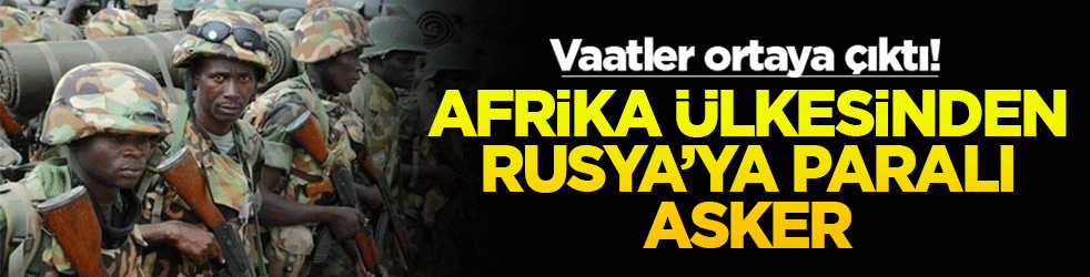 Vaatler ortaya çıktı! Afrika ülkesinden Rusya'ya paralı asker