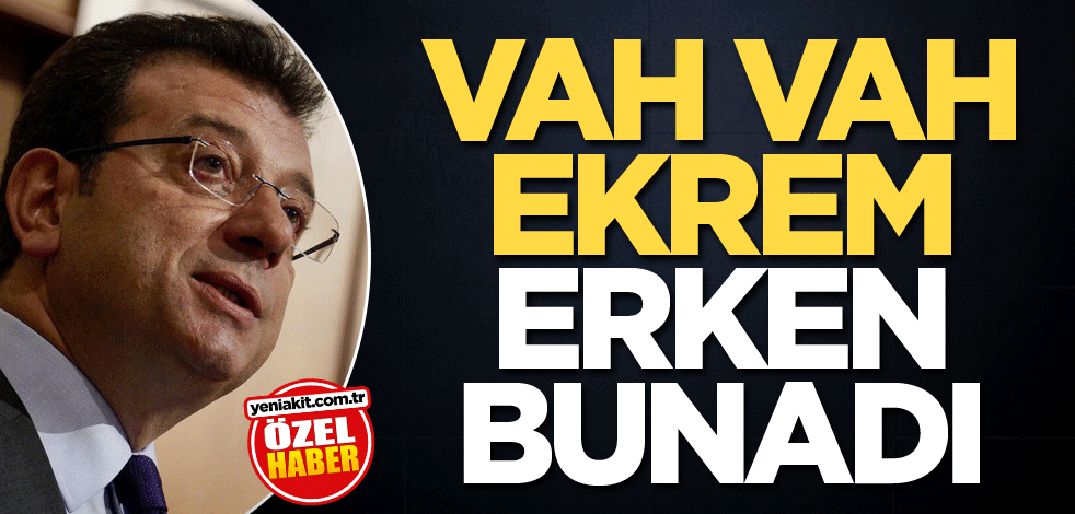 Vah vah Ekrem erken bunadı