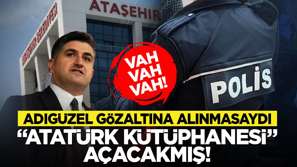 Vah vah vah! Adıgüzel gözaltına alınmasaydı "Atatürk Kütüphanesi" açacakmış!