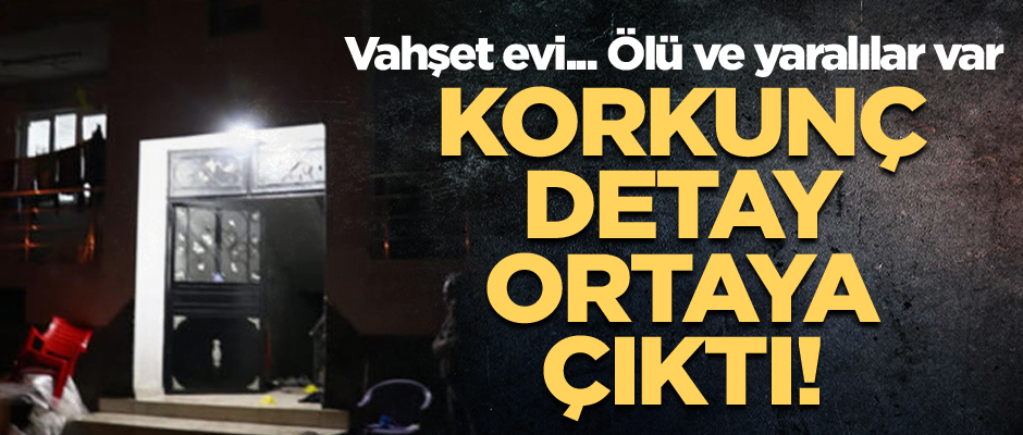 Vahşet evi... Korkunç detay ortaya çıktı! Ölü ve yaralılar var