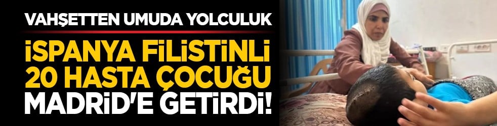 Vahşetten umuda yolculuk: İspanya Filistinli 20 hasta çocuğu Madrid'e getirdi!